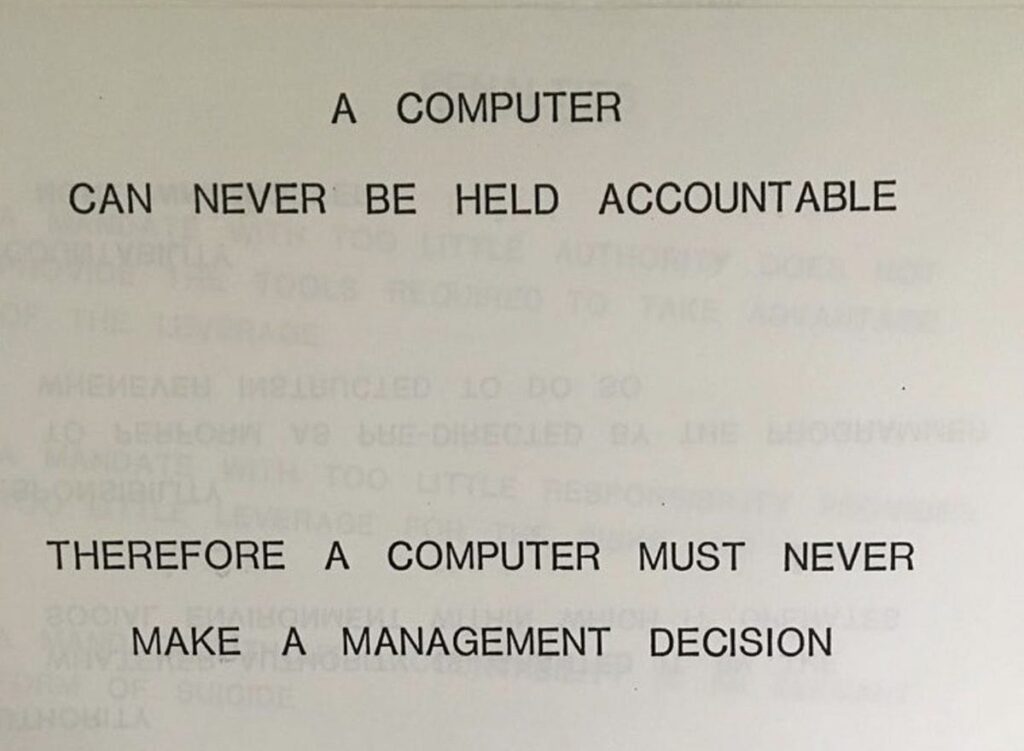 A computer can never be held accountable, therefore a computer must never make a management decision.